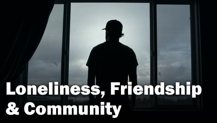 Loneliness, Friendship & Community